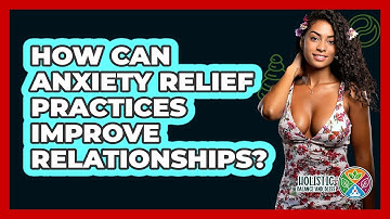How Can Anxiety Relief Practices Improve Relationships? - Holistic Balance And Bliss