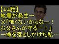 【エエ話】地震が発生→父「怖くないからなー!お父さんが守るー!」→でも命を落としかけた私…