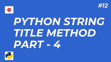 12 - Python String Methods Explained title Method in Real Life Scenarios - Part#4