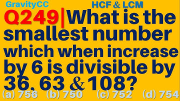 Q249 | What is the smallest number which when increases by 6 is divisible by 36, 63 and 108?