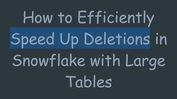 How to Efficiently Speed Up Deletions in Snowflake with Large Tables