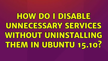 Ubuntu: How do I disable unnecessary services without uninstalling them in Ubuntu 15.10?