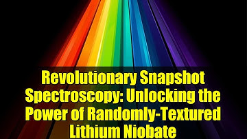 Revolutionary Snapshot Spectroscopy: Unlocking the Power of Randomly-Textured Lithium Niobate