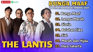 THE LANTIS - BUNGA MAAF - LAMPU MERAH - GLORIA - BELAHAN JIWA - SIAL || LAGU POP TERPOPULER 2024
