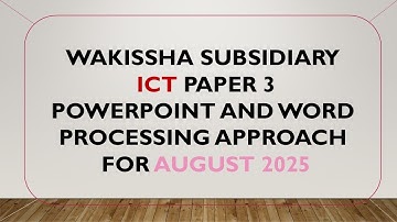 Guide for ICT Wakissha paper 3 2025 Power point and word processing.