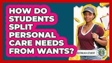 How Do Students Split Personal Care Needs From Wants? - Budgeting as a Student