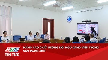 NÂNG CAO CHẤT LƯỢNG ĐỘI NGŨ ĐẢNG VIÊN TRONG GIAI ĐOẠN MỚI| HTV TIN TỨC