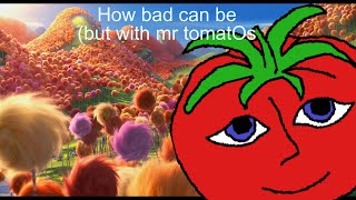 How bad can i be but with Mr tomatOes