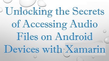 Unlocking the Secrets of Accessing Audio Files on Android Devices with Xamarin
