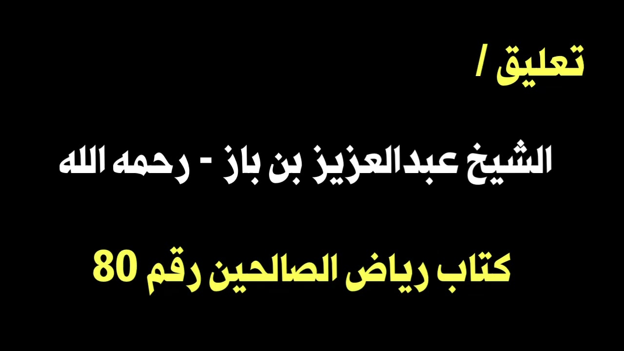 الشيخ ابن باز : التعليق على كتاب رياض الصالحين رقم ٨٠