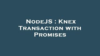 NodeJS : Knex Transaction with Promises