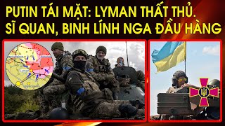 Chấn động Moscow: Lyman thất thủ. Quân Ukraine kêu gọi sĩ quan, binh lính Nga buông vũ khí đầu hàng
