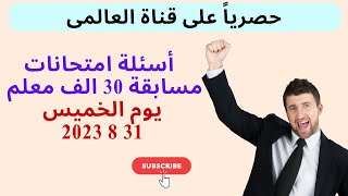 أسئلة امتحانات مسابقة 30 الف معلم يوم الخميس  31 /  8 / 2023