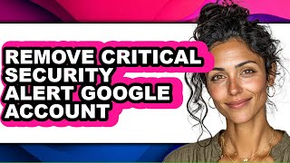 How to Remove Critical Security Alert Google Account - Full Guide