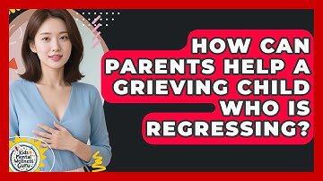 How Can Parents Help A Grieving Child Who Is Regressing? - Kids Mental Wellness Guru