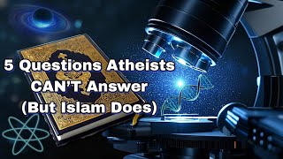 5 Questions Atheists CAN’T Answer (But Islam Does)