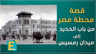 قصة محطة مصر.. من باب الحديد إلى ميدان رمسيس