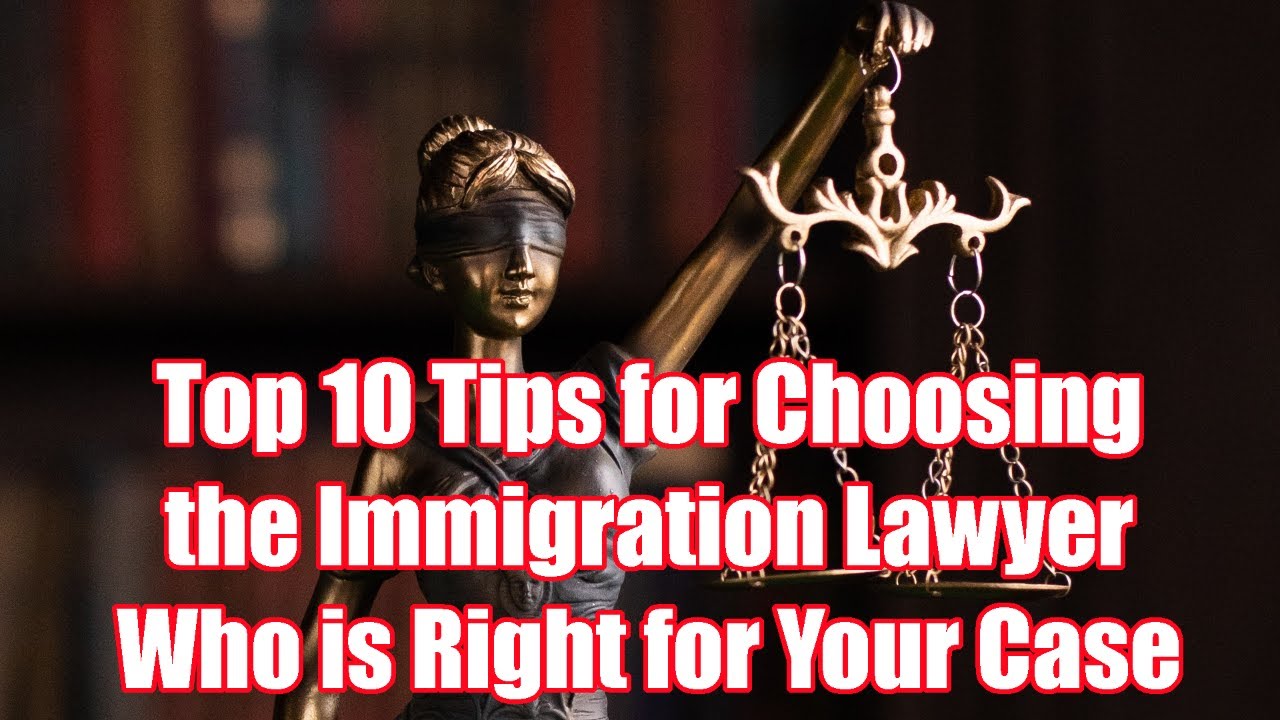 Top 10 Tips for Choosing the Immigration Lawyer Who is Right for Your ...