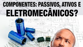 Componentes Eletrônicos: Passivos, ativos e eletromecânicos?