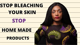 Why you should stop bleaching your skin? stop using home made bleaching creams.