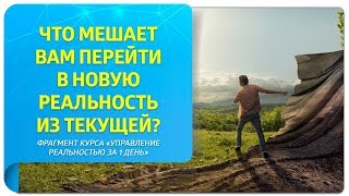 Что мешает вам перейти в новую реальность из текущей? Фрагмент «Управление реальностью за 1 день»