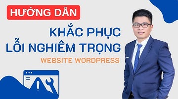 Hướng Dẫn Khắc Phục Lỗi Nghiêm Trọng Trên Website Wordpress