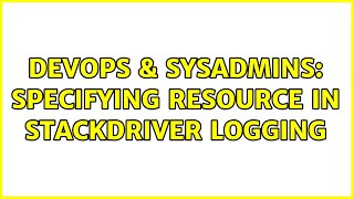 DevOps & SysAdmins: Specifying resource in Stackdriver logging