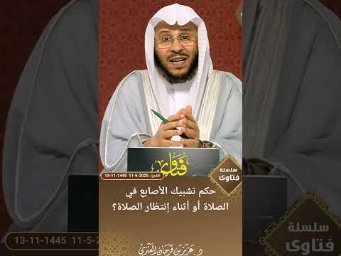 حكم تشبيك الأصابع في الصلاة أو أثناء إنتظار الصلاة عزيز فرحان العنزي
