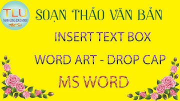 # 16 LÀM CHỦ MS WORD TRONG 10 PHÚT: TEXT BOX - WORD ART - DROP CAP (MỞ FULL HD ĐỂ XEM TỐT HƠN)