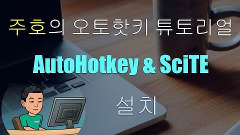 [주호의 오토핫키 튜토리얼 #1 셋업] 파트 1 - 오토핫키 및 SciTE4AutoHotkey 설치