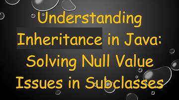 Understanding Inheritance in Java: Solving Null Value Issues in Subclasses