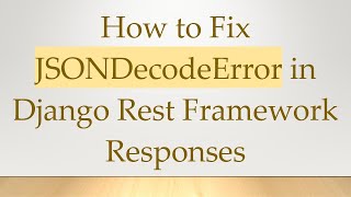 How to Fix JSONDecodeError in Django Rest Framework Responses