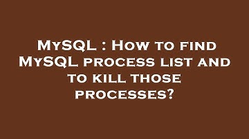 MySQL : How to find MySQL process list and to kill those processes?