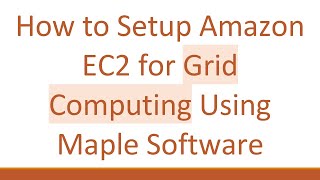 How to Setup Amazon EC2 for Grid Computing Using Maple Software