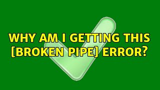 Why am I getting this [Broken pipe] error?