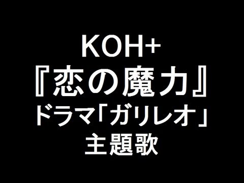 KOH+ 新曲『恋の魔力』 ドラマ「ガリレオ」主題歌 [福山雅治＆柴咲コウ]