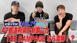 vol.17 47都道府県を制覇したTHE RAMPAGEなら楽勝！？３人でチャレンジ成功なるか　THE RAMPAGE 陣と海青と昂秀の 『あと1分！やRAMPAGE』