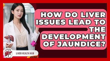 How Do Liver Issues Lead To The Development Of Jaundice? - Liver Health Hub