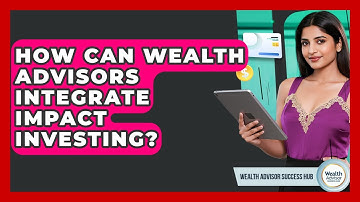 How Can Wealth Advisors Integrate Impact Investing? - Wealth Advisor Success Hub