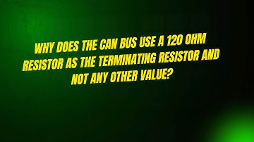 Why Does the CAN Bus Use a 120 Ohm Resistor as the Terminating Resistor and Not Any Other Value?