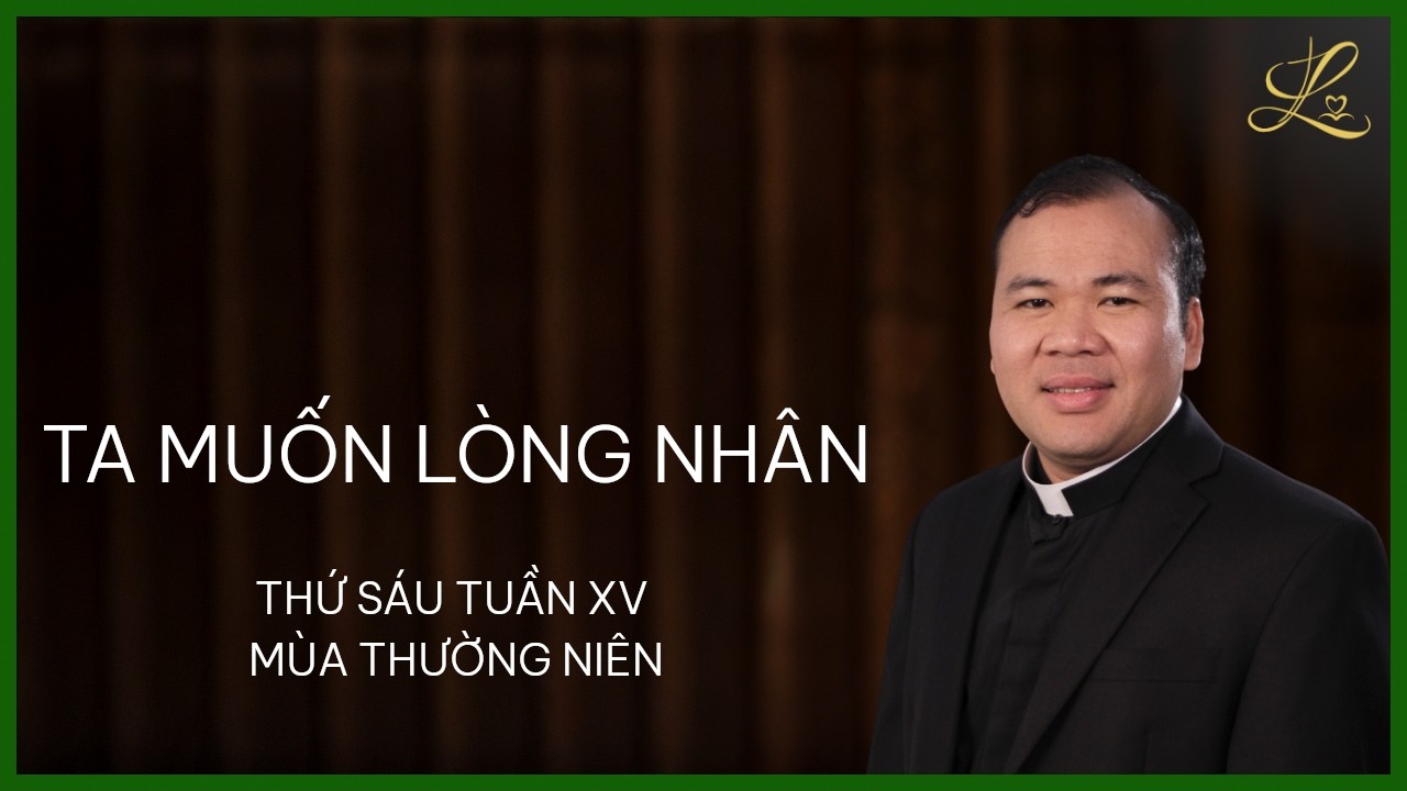 Ta Muốn Lòng Nhân - Thứ Sáu Tuần XV Mùa Thường Niên | Lm. Đaminh Nguyễn Xuân Mạnh, SDD