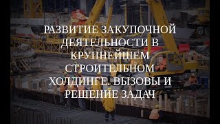 Вебинар &quot;Развитие закупочной деятельности в крупнейшем строительном холдинге. Вызовы и решения&quot;