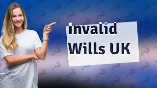 What makes a will invalid UK?