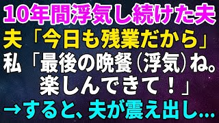 【スカッとする話】10年間浮気し続けた夫「今日も残業だから」私「最後の晩餐（浮気）ね。楽しんできて！」→すると、夫が震え出し…【総集編】