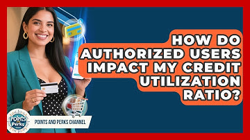 How Do Authorized Users Impact My Credit Utilization Ratio? | Points and Perks Channel News