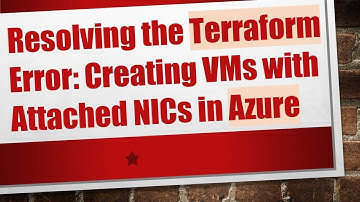 Resolving the Terraform Error: Creating VMs with Attached NICs in Azure