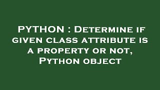 PYTHON : Determine if given class attribute is a property or not, Python object
