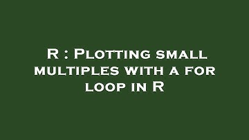 R : Plotting small multiples with a for loop in R