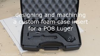 Designing and cnc machining a custom foam case insert for a Umarex PO8 Luger