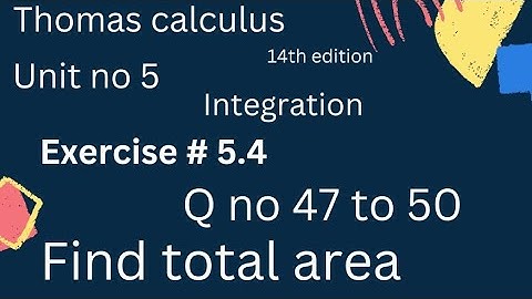 Total area | Thomas calculus 14th edition Ch 5 | Exercise # 5.4 | Q no 47 to 50 | complete